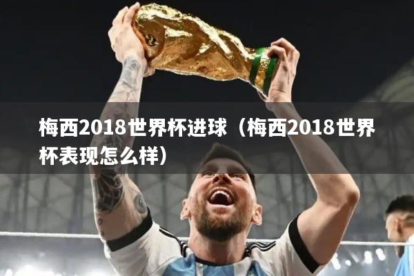 梅西2018世界杯进球(梅西2018世界杯表现怎么样)