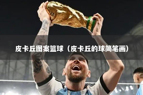 皮卡丘图案篮球(皮卡丘的球简笔画)