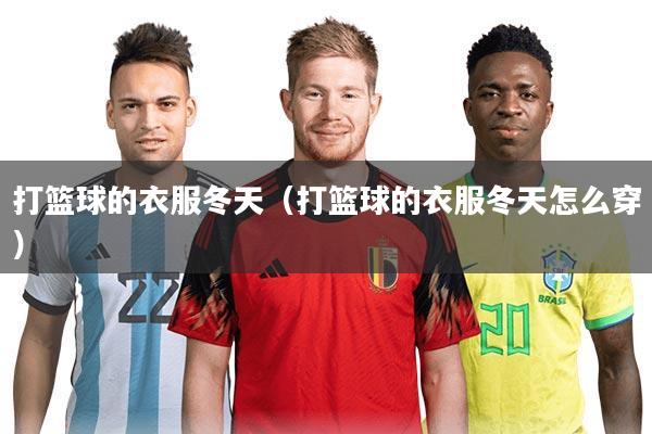 打篮球的衣服冬天(打篮球的衣服冬天怎么穿)