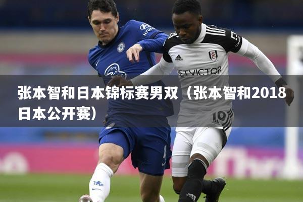 张本智和日本锦标赛男双(张本智和2018日本公开赛)