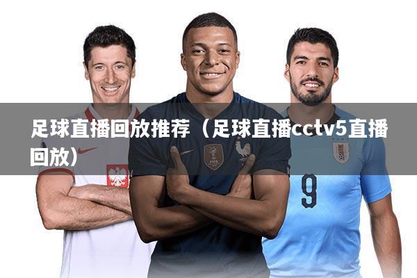 足球直播回放推荐(足球直播cctv5直播回放)