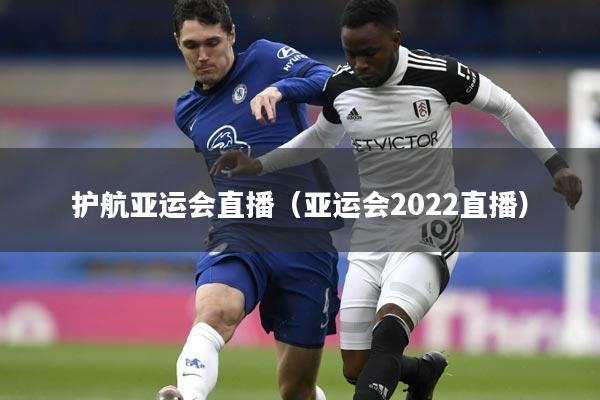 护航亚运会直播（亚运会2022直播）