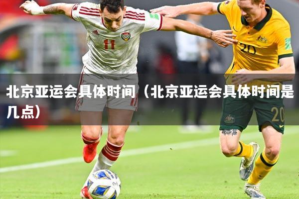 北京亚运会具体时间(北京亚运会具体时间是几点)