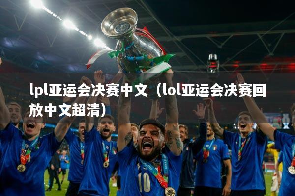 lpl亚运会决赛中文(lol亚运会决赛回放中文超清)