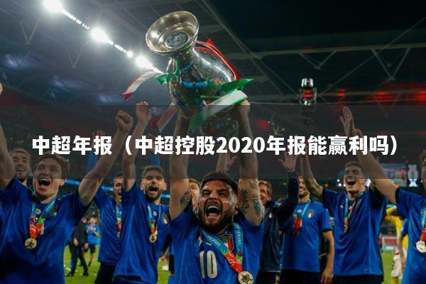 中超年报(中超控股2020年报能赢利吗)