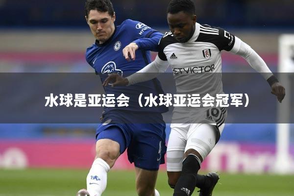 水球是亚运会(水球亚运会冠军)