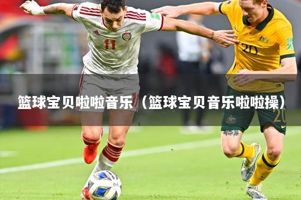 篮球宝贝啦啦音乐(篮球宝贝音乐啦啦操)