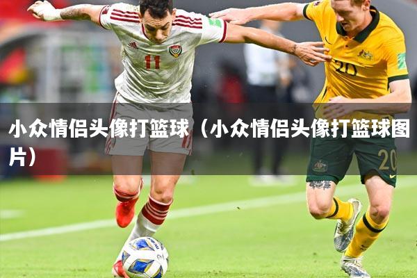 小众情侣头像打篮球（小众情侣头像打篮球图片）