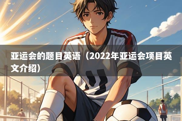 亚运会的题目英语(2022年亚运会项目英文介绍)