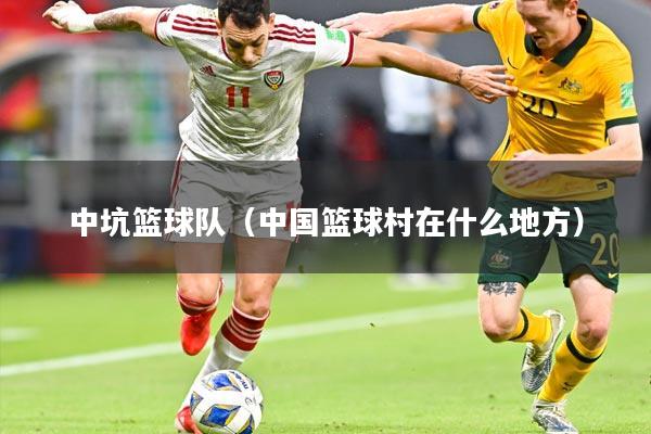 中坑篮球队(中国篮球村在什么地方)