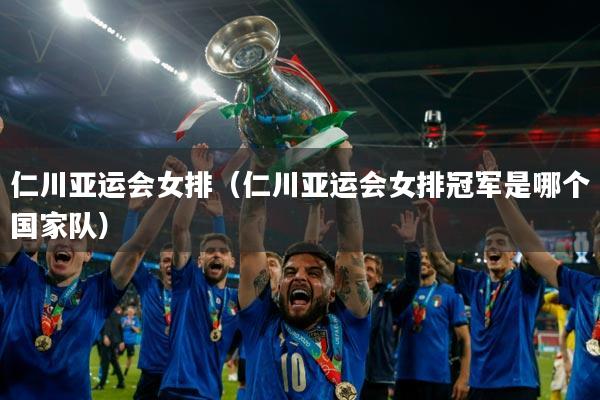 仁川亚运会女排(仁川亚运会女排冠军是哪个国家队)