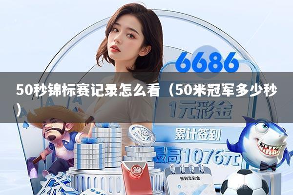 50秒锦标赛记录怎么看（50米冠军多少秒）