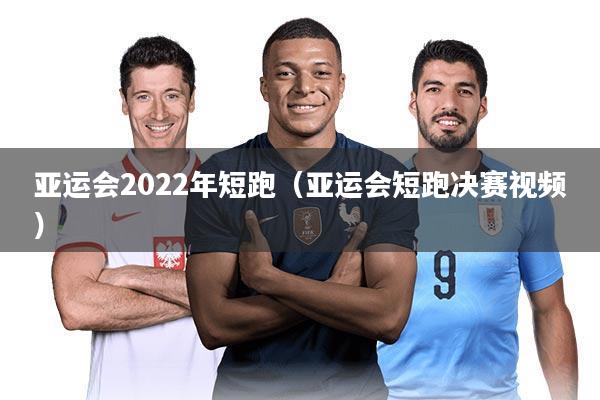 亚运会2022年短跑(亚运会短跑决赛视频)