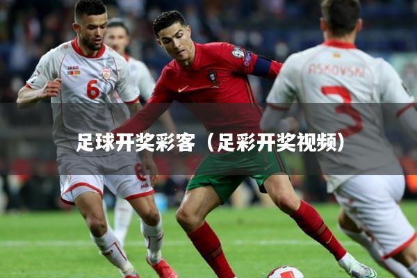 足球开奖彩客(足彩开奖视频)