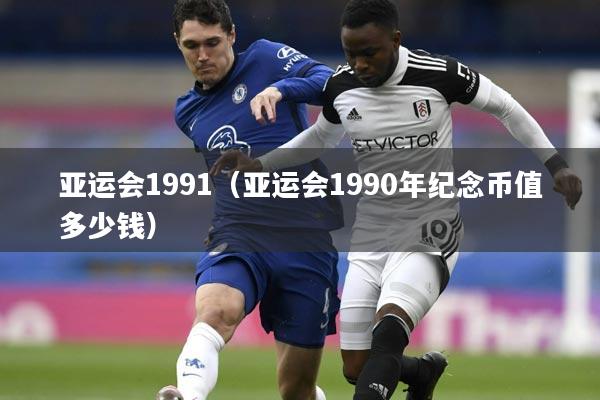 亚运会1991(亚运会1990年纪念币值多少钱)