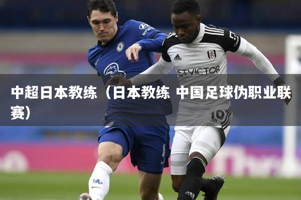 中超日本教练(日本教练 中国足球伪职业联赛)