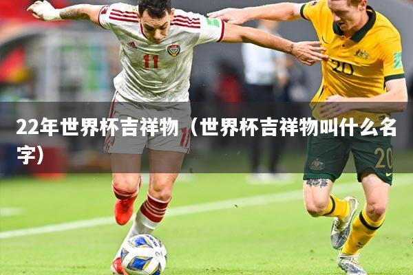 22年世界杯吉祥物(世界杯吉祥物叫什么名字)