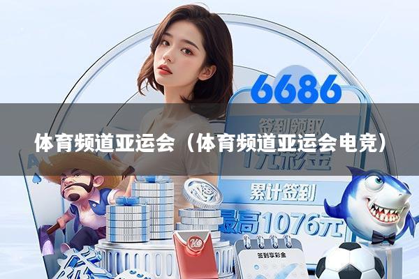 体育频道亚运会（体育频道亚运会电竞）