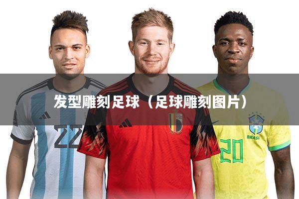 发型雕刻足球(足球雕刻图片)