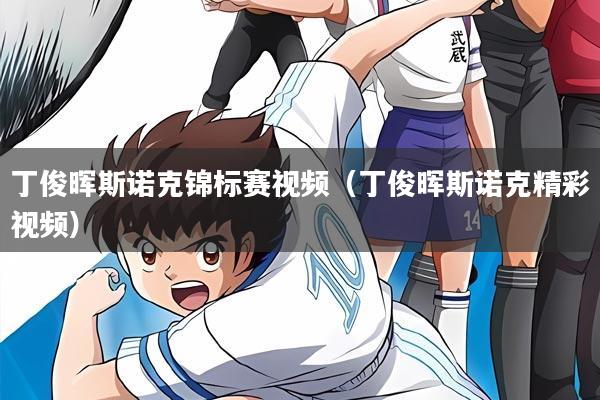 丁俊晖斯诺克锦标赛视频(丁俊晖斯诺克精彩视频)