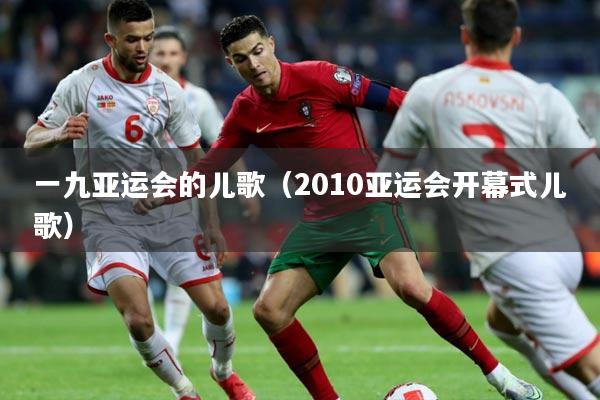一九亚运会的儿歌(2010亚运会开幕式儿歌)