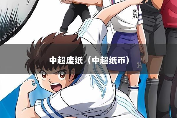 中超废纸(中超纸币)