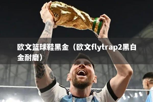 欧文篮球鞋黑金(欧文flytrap2黑白金耐磨)