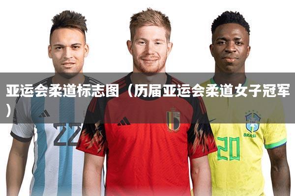 亚运会柔道标志图(历届亚运会柔道女子冠军)