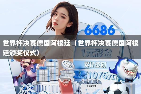 世界杯决赛德国阿根廷(世界杯决赛德国阿根廷颁奖仪式)