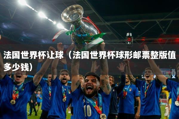法国世界杯让球(法国世界杯球形邮票整版值多少钱)