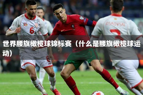 世界腰旗橄榄球锦标赛(什么是腰旗橄榄球运动)