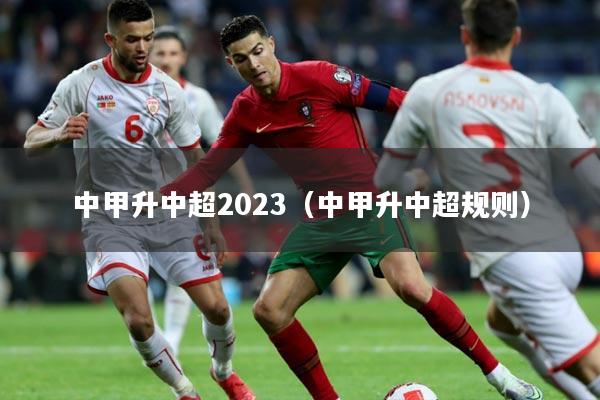 中甲升中超2023(中甲升中超规则)