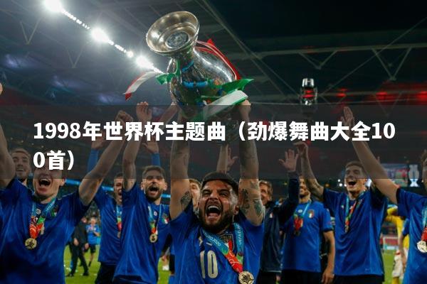 1998年世界杯主题曲(劲爆舞曲大全100首)