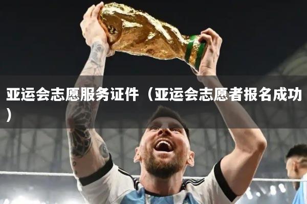 亚运会志愿服务证件(亚运会志愿者报名成功)