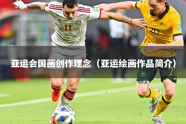 亚运会国画创作理念(亚运绘画作品简介)