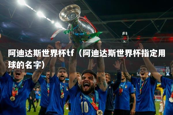 阿迪达斯世界杯tf(阿迪达斯世界杯指定用球的名字)