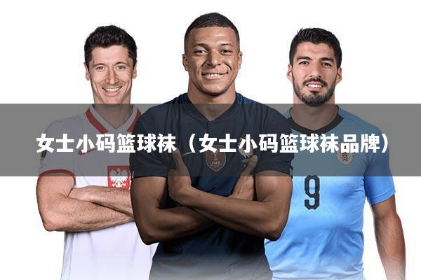 女士小码篮球袜(女士小码篮球袜品牌)