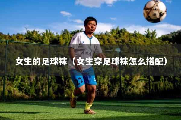 女生的足球袜(女生穿足球袜怎么搭配)