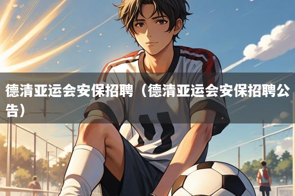 德清亚运会安保招聘(德清亚运会安保招聘公告)