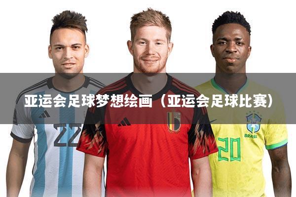 亚运会足球梦想绘画(亚运会足球比赛)