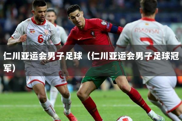 仁川亚运会男子足球(仁川亚运会男子足球冠军)