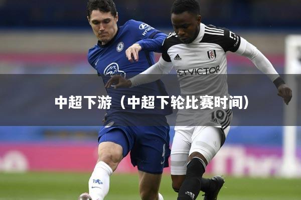 中超下游（中超下轮比赛时间）