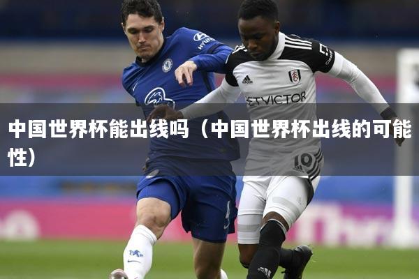 中国世界杯能出线吗(中国世界杯出线的可能性)