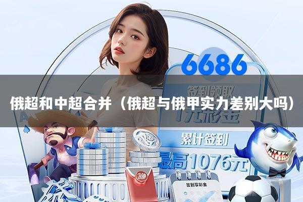 俄超和中超合并(俄超与俄甲实力差别大吗)