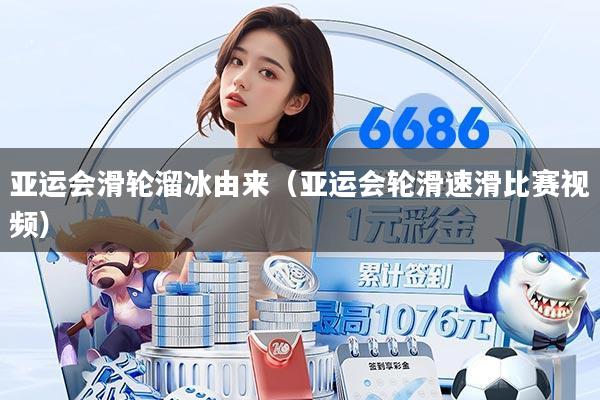 亚运会滑轮溜冰由来(亚运会轮滑速滑比赛视频)