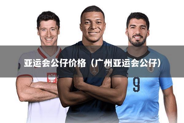 亚运会公仔价格（广州亚运会公仔）