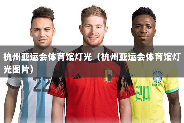 杭州亚运会体育馆灯光（杭州亚运会体育馆灯光图片）