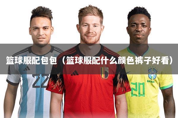 篮球服配包包（篮球服配什么颜色裤子好看）