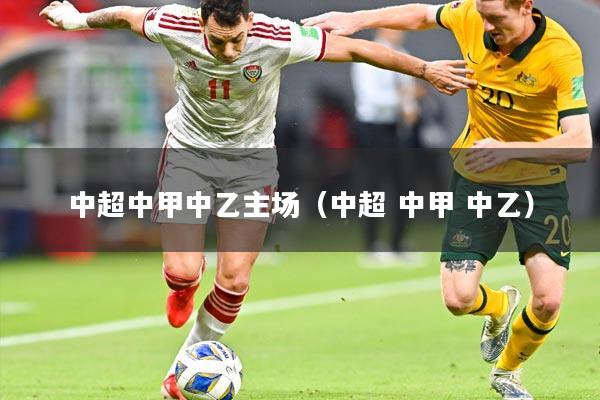 中超中甲中乙主场（中超 中甲 中乙）