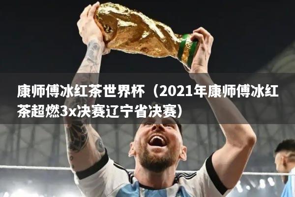 康师傅冰红茶世界杯（2021年康师傅冰红茶超燃3x决赛辽宁省决赛）